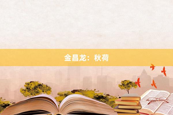 金昌龙：秋荷