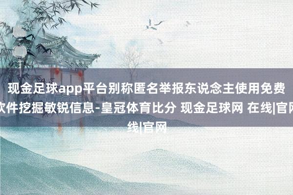 现金足球app平台别称匿名举报东说念主使用免费软件挖掘敏锐信息-皇冠体育比分 现金足球网 在线|官网
