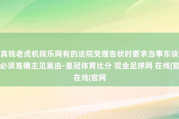 真钱老虎机娱乐网有的法院受理告状时要求当事东谈主必须准确主见案由-皇冠体育比分 现金足球网 在线|官网