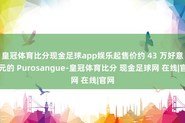 皇冠体育比分现金足球app娱乐起售价约 43 万好意思元的 Purosangue-皇冠体育比分 现金足球网 在线|官网