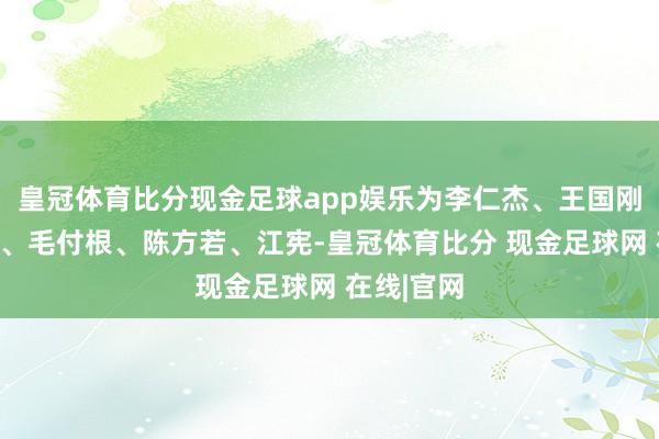 皇冠体育比分现金足球app娱乐为李仁杰、王国刚、浦永灏、毛付根、陈方若、江宪-皇冠体育比分 现金足球网 在线|官网