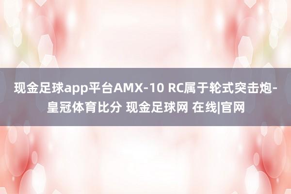 现金足球app平台AMX-10 RC属于轮式突击炮-皇冠体育比分 现金足球网 在线|官网