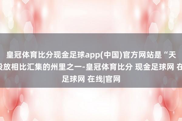皇冠体育比分现金足球app(中国)官方网站是“天外舱”投放相比汇集的州里之一-皇冠体育比分 现金足球网 在线|官网